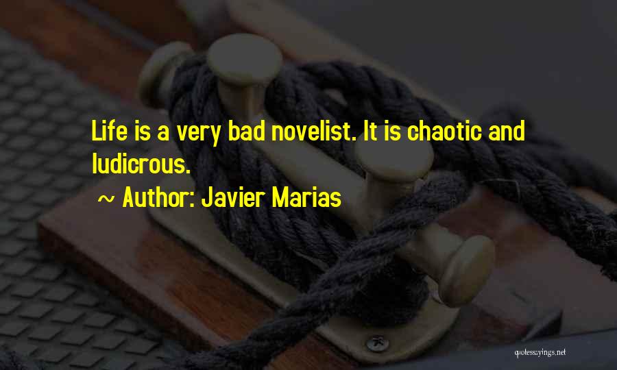 Javier Marias Quotes: Life Is A Very Bad Novelist. It Is Chaotic And Ludicrous.