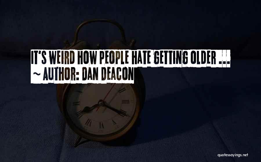 Dan Deacon Quotes: It's Weird How People Hate Getting Older ...