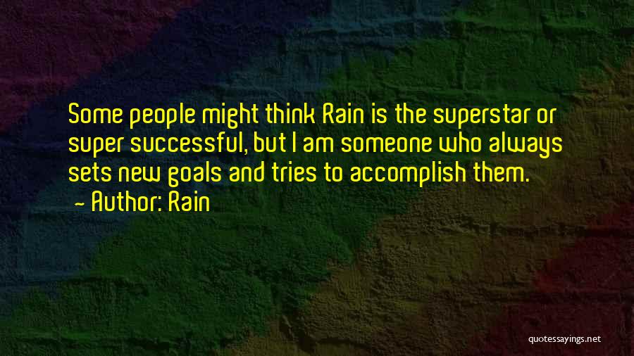 Rain Quotes: Some People Might Think Rain Is The Superstar Or Super Successful, But I Am Someone Who Always Sets New Goals