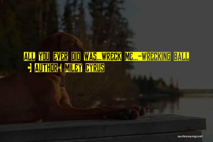 Miley Cyrus Quotes: All You Ever Did Was...wreck Me...-wrecking Ball