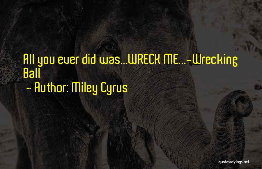 Miley Cyrus Quotes: All You Ever Did Was...wreck Me...-wrecking Ball