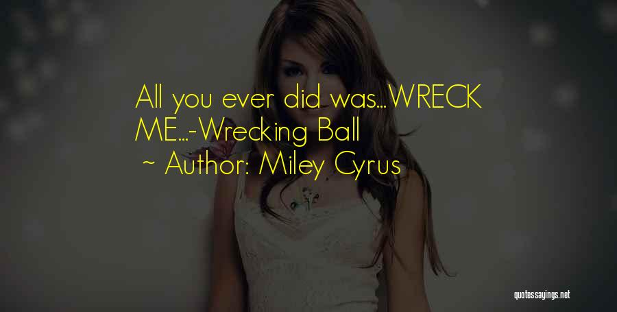 Miley Cyrus Quotes: All You Ever Did Was...wreck Me...-wrecking Ball