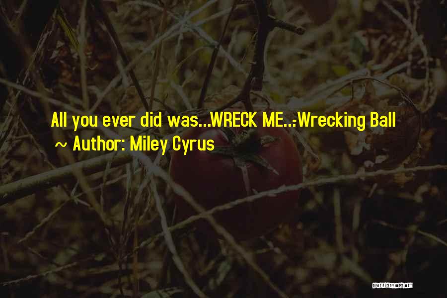 Miley Cyrus Quotes: All You Ever Did Was...wreck Me...-wrecking Ball