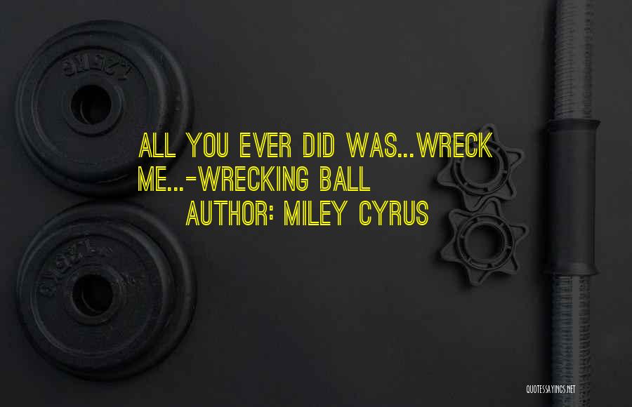 Miley Cyrus Quotes: All You Ever Did Was...wreck Me...-wrecking Ball