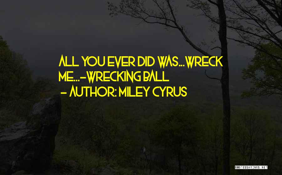 Miley Cyrus Quotes: All You Ever Did Was...wreck Me...-wrecking Ball