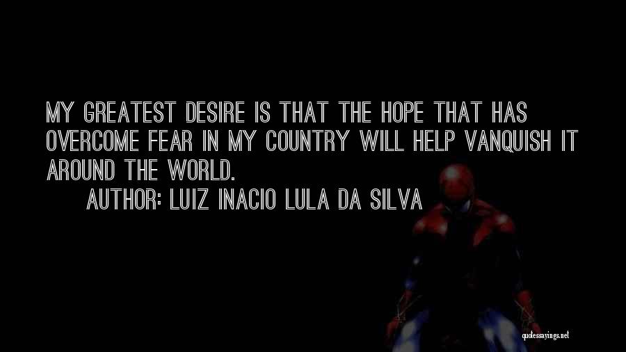 Luiz Inacio Lula Da Silva Quotes: My Greatest Desire Is That The Hope That Has Overcome Fear In My Country Will Help Vanquish It Around The