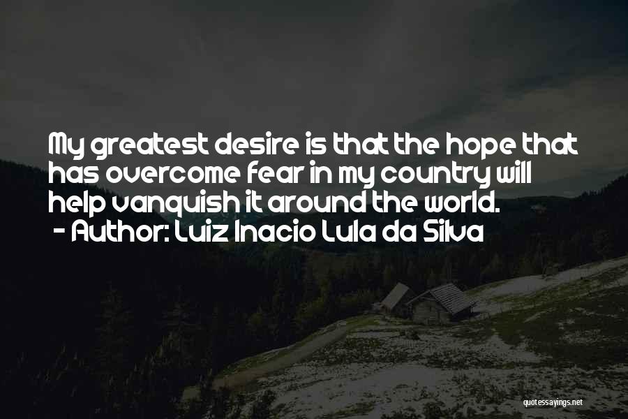 Luiz Inacio Lula Da Silva Quotes: My Greatest Desire Is That The Hope That Has Overcome Fear In My Country Will Help Vanquish It Around The