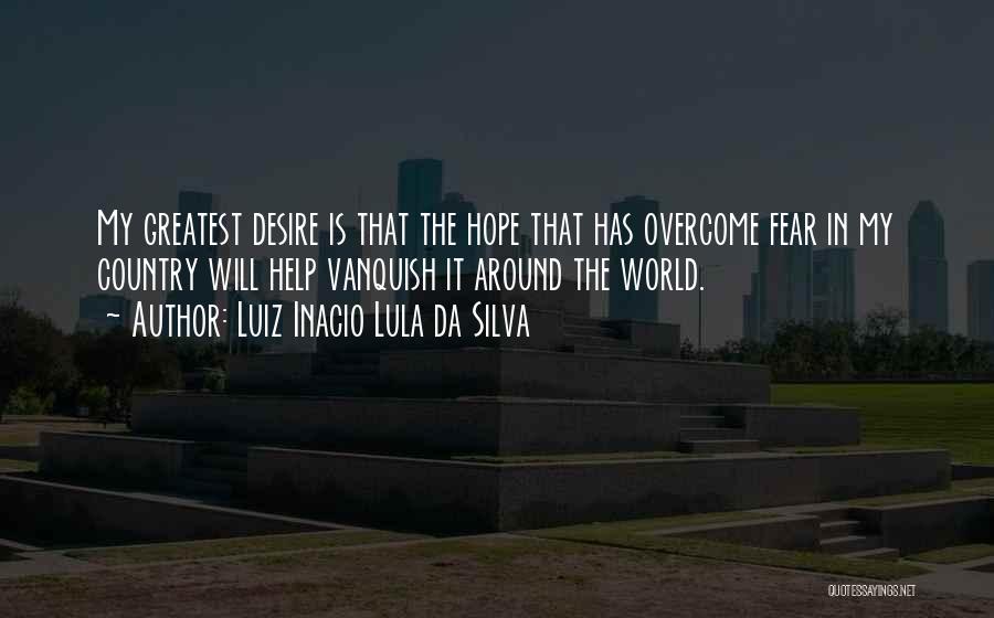 Luiz Inacio Lula Da Silva Quotes: My Greatest Desire Is That The Hope That Has Overcome Fear In My Country Will Help Vanquish It Around The