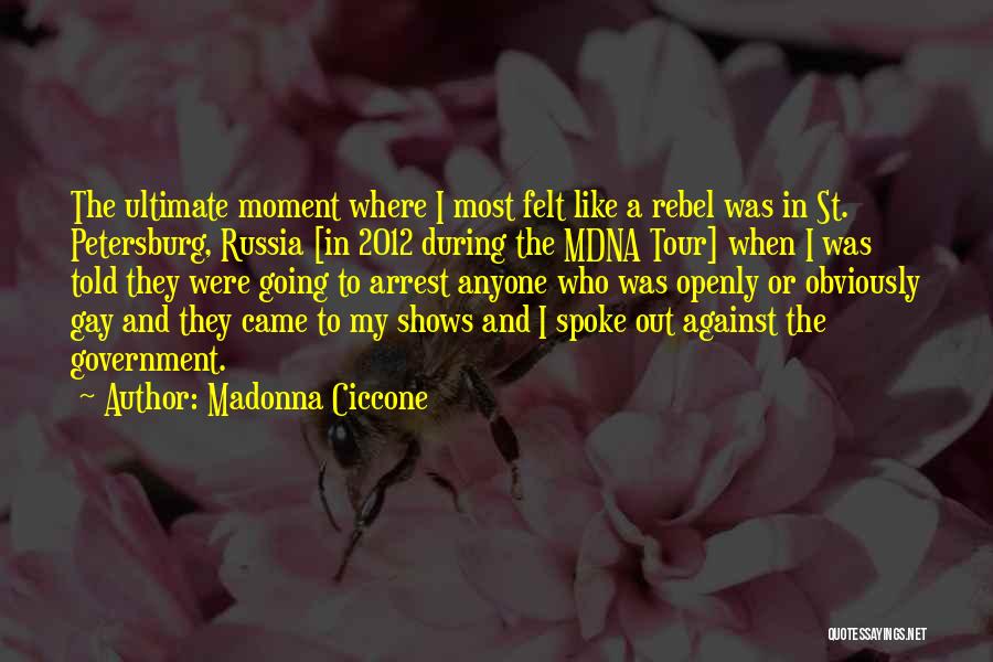 Madonna Ciccone Quotes: The Ultimate Moment Where I Most Felt Like A Rebel Was In St. Petersburg, Russia [in 2012 During The Mdna