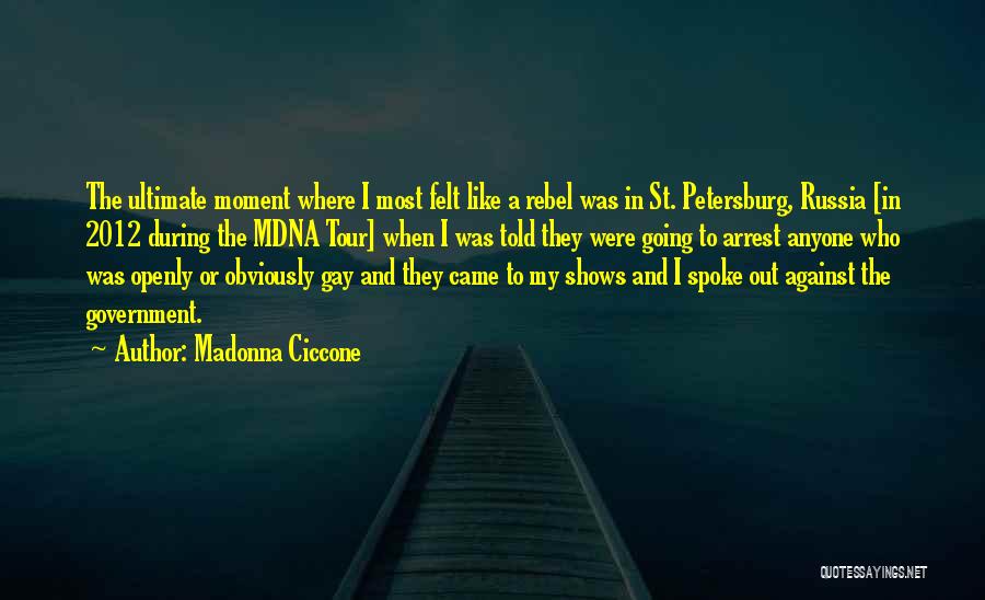 Madonna Ciccone Quotes: The Ultimate Moment Where I Most Felt Like A Rebel Was In St. Petersburg, Russia [in 2012 During The Mdna