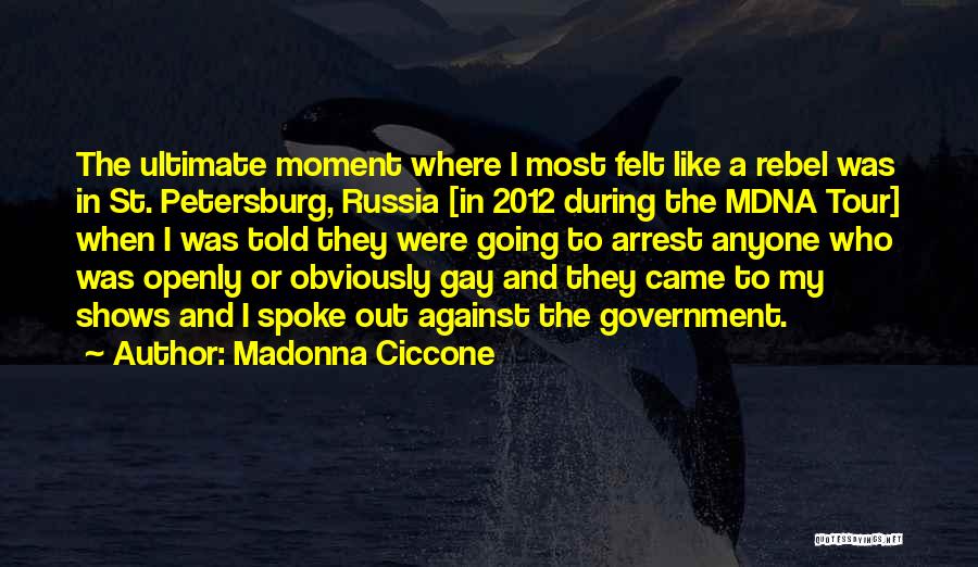 Madonna Ciccone Quotes: The Ultimate Moment Where I Most Felt Like A Rebel Was In St. Petersburg, Russia [in 2012 During The Mdna