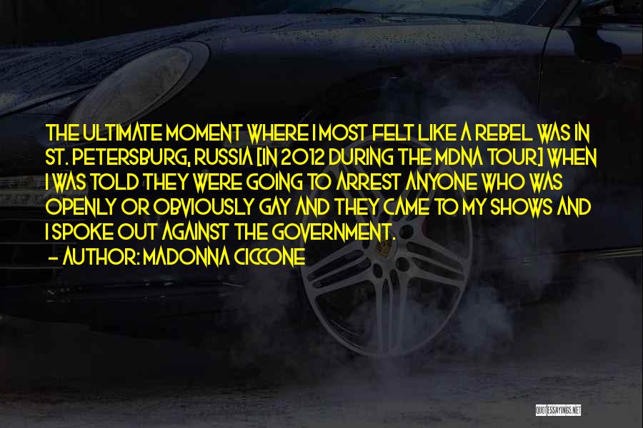 Madonna Ciccone Quotes: The Ultimate Moment Where I Most Felt Like A Rebel Was In St. Petersburg, Russia [in 2012 During The Mdna