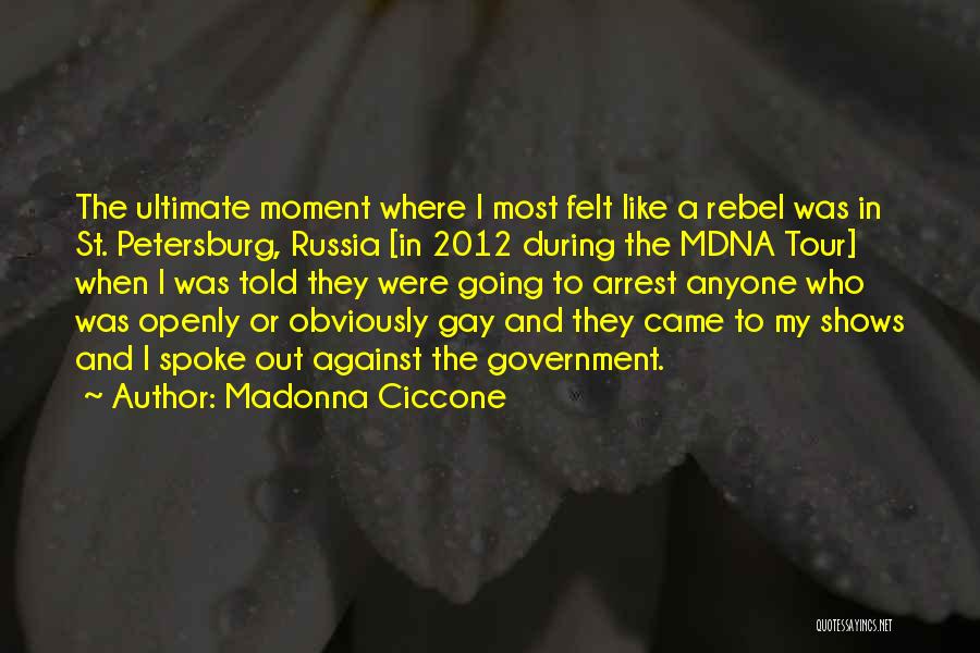 Madonna Ciccone Quotes: The Ultimate Moment Where I Most Felt Like A Rebel Was In St. Petersburg, Russia [in 2012 During The Mdna