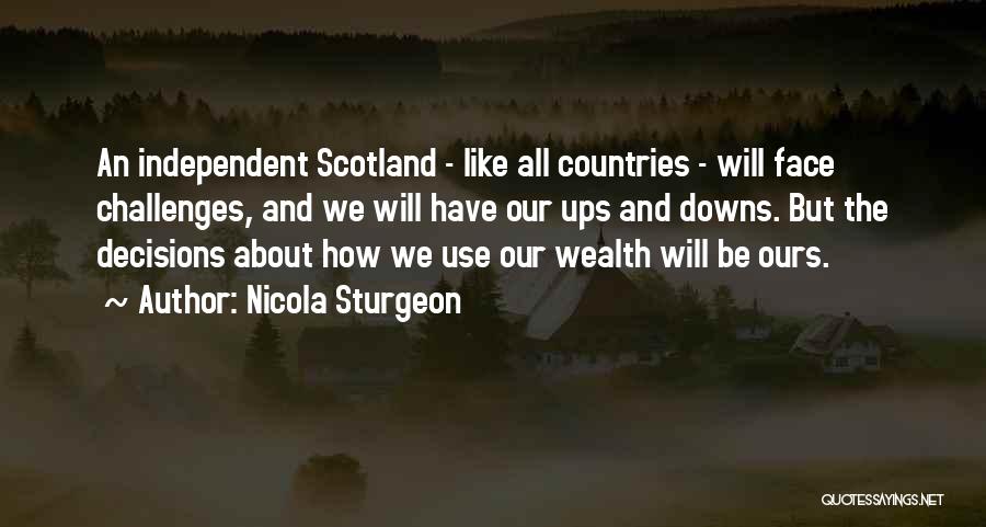 Nicola Sturgeon Quotes: An Independent Scotland - Like All Countries - Will Face Challenges, And We Will Have Our Ups And Downs. But