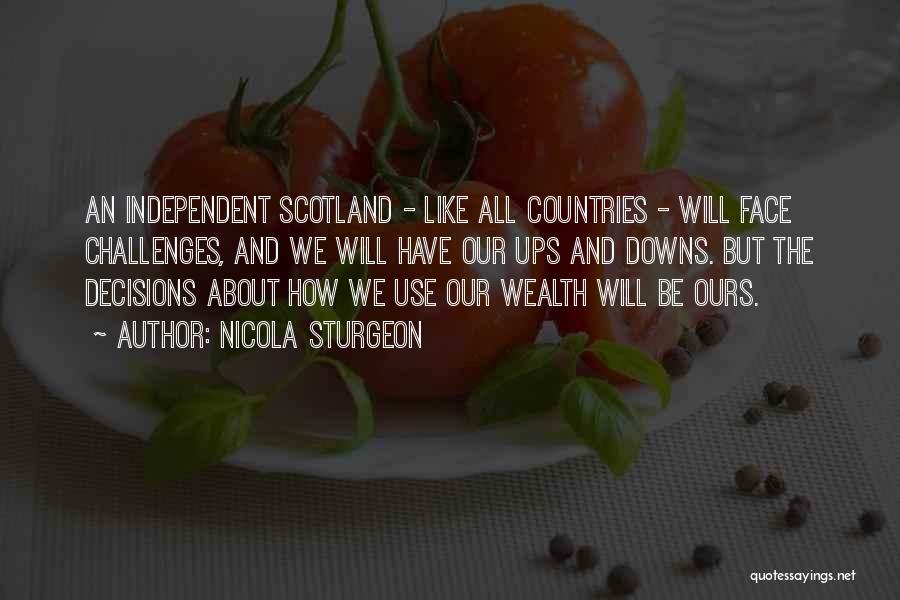 Nicola Sturgeon Quotes: An Independent Scotland - Like All Countries - Will Face Challenges, And We Will Have Our Ups And Downs. But