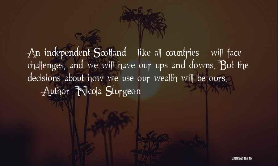 Nicola Sturgeon Quotes: An Independent Scotland - Like All Countries - Will Face Challenges, And We Will Have Our Ups And Downs. But