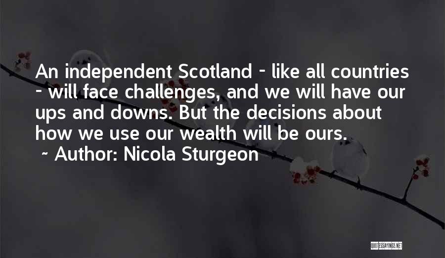 Nicola Sturgeon Quotes: An Independent Scotland - Like All Countries - Will Face Challenges, And We Will Have Our Ups And Downs. But