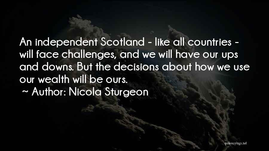 Nicola Sturgeon Quotes: An Independent Scotland - Like All Countries - Will Face Challenges, And We Will Have Our Ups And Downs. But