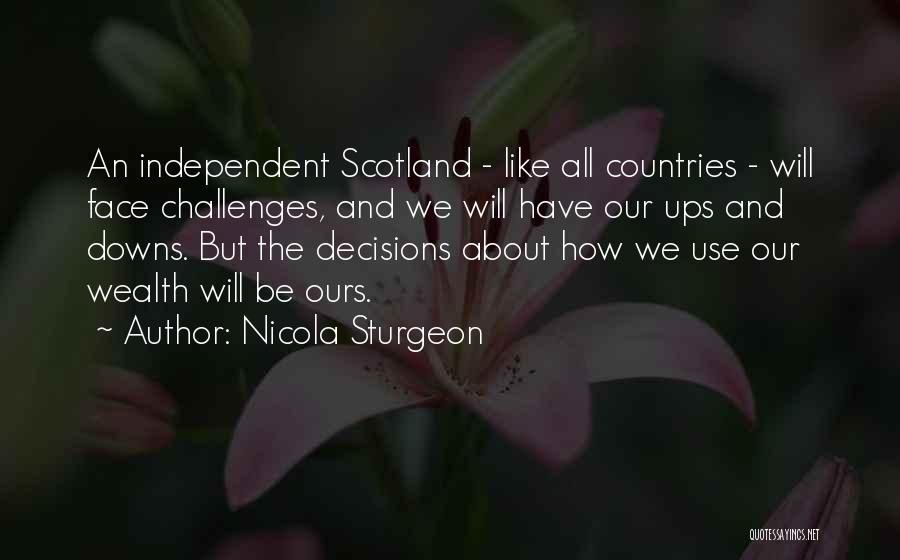 Nicola Sturgeon Quotes: An Independent Scotland - Like All Countries - Will Face Challenges, And We Will Have Our Ups And Downs. But