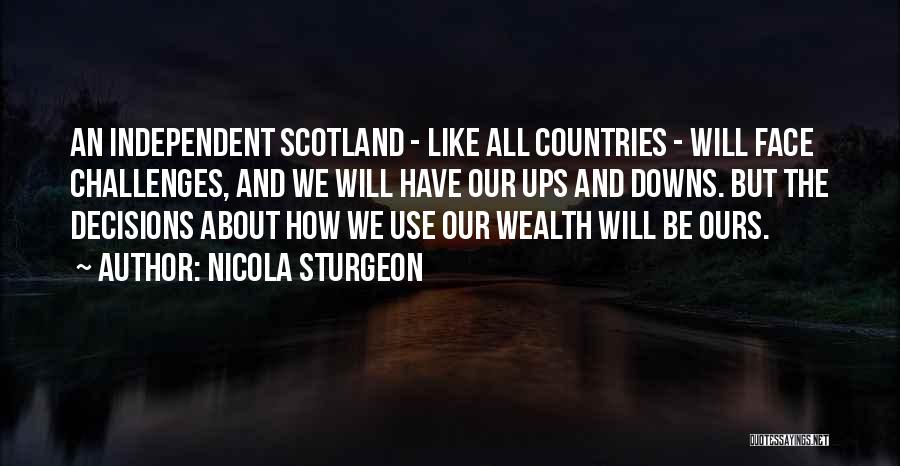 Nicola Sturgeon Quotes: An Independent Scotland - Like All Countries - Will Face Challenges, And We Will Have Our Ups And Downs. But