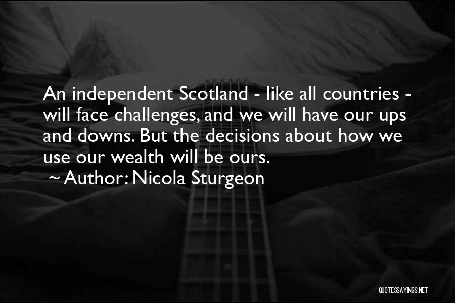 Nicola Sturgeon Quotes: An Independent Scotland - Like All Countries - Will Face Challenges, And We Will Have Our Ups And Downs. But