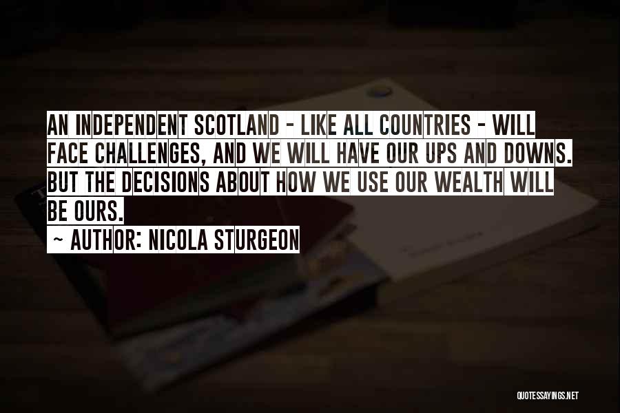 Nicola Sturgeon Quotes: An Independent Scotland - Like All Countries - Will Face Challenges, And We Will Have Our Ups And Downs. But