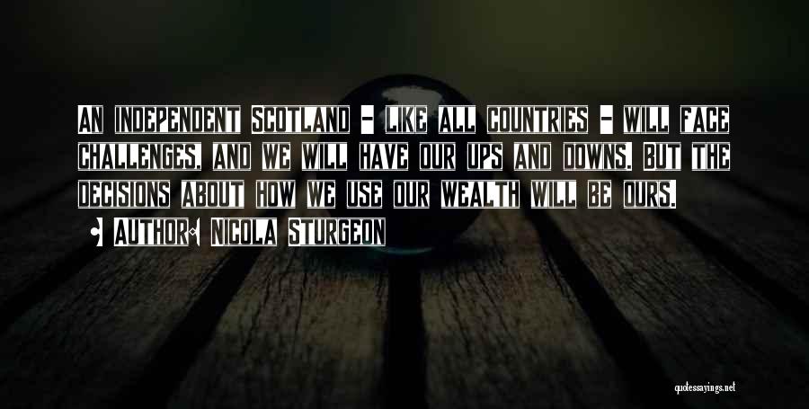 Nicola Sturgeon Quotes: An Independent Scotland - Like All Countries - Will Face Challenges, And We Will Have Our Ups And Downs. But