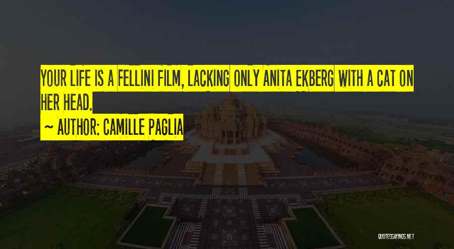 Camille Paglia Quotes: Your Life Is A Fellini Film, Lacking Only Anita Ekberg With A Cat On Her Head.