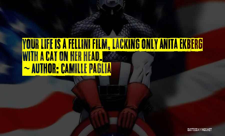 Camille Paglia Quotes: Your Life Is A Fellini Film, Lacking Only Anita Ekberg With A Cat On Her Head.