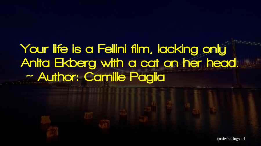 Camille Paglia Quotes: Your Life Is A Fellini Film, Lacking Only Anita Ekberg With A Cat On Her Head.