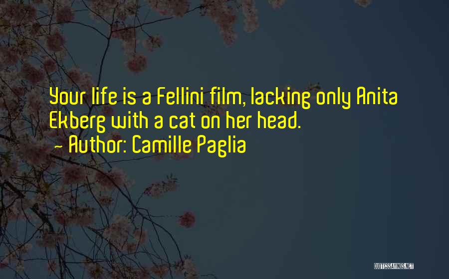 Camille Paglia Quotes: Your Life Is A Fellini Film, Lacking Only Anita Ekberg With A Cat On Her Head.