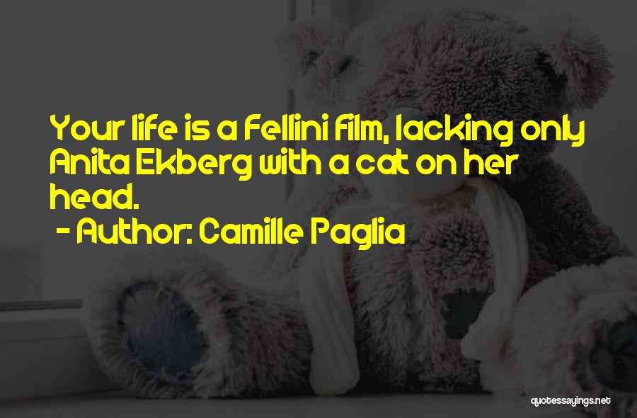 Camille Paglia Quotes: Your Life Is A Fellini Film, Lacking Only Anita Ekberg With A Cat On Her Head.