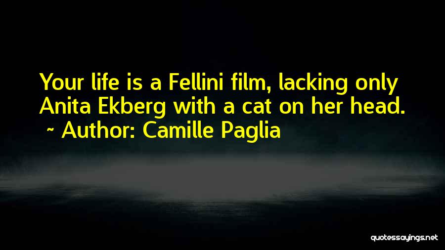 Camille Paglia Quotes: Your Life Is A Fellini Film, Lacking Only Anita Ekberg With A Cat On Her Head.