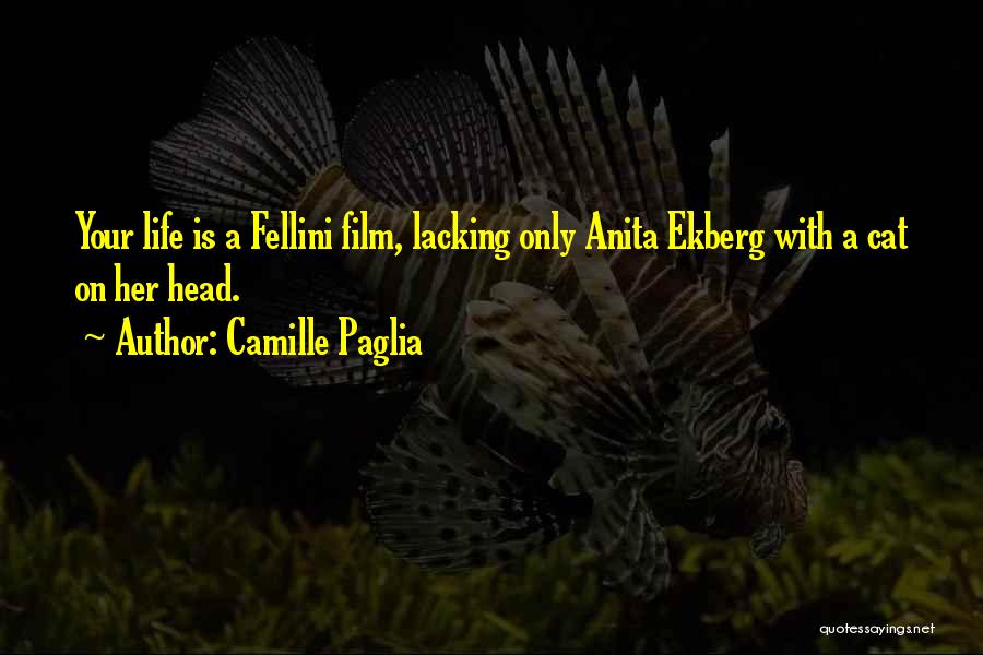 Camille Paglia Quotes: Your Life Is A Fellini Film, Lacking Only Anita Ekberg With A Cat On Her Head.