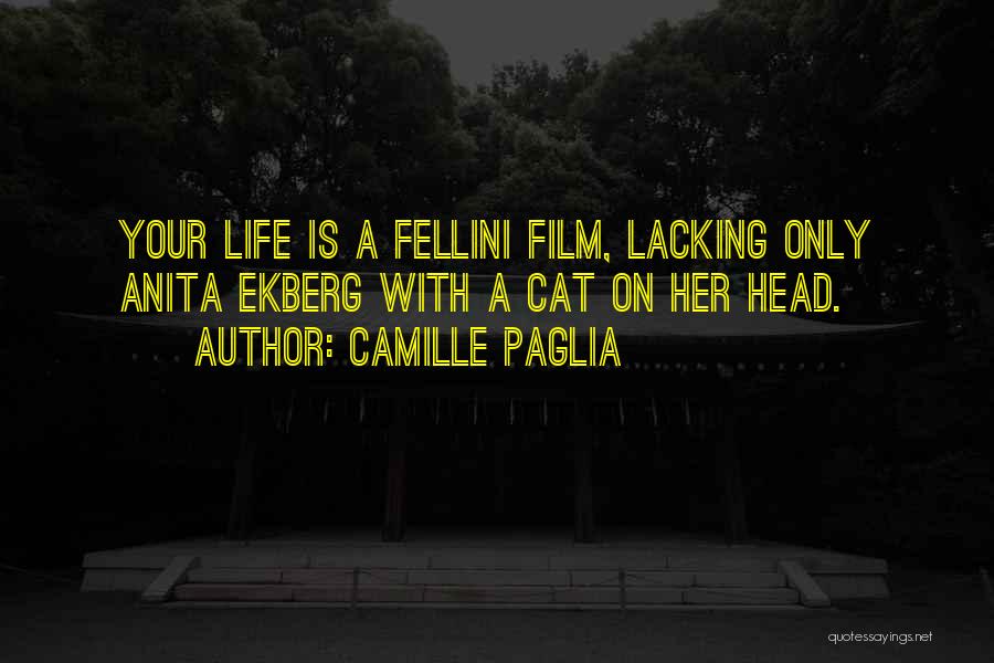 Camille Paglia Quotes: Your Life Is A Fellini Film, Lacking Only Anita Ekberg With A Cat On Her Head.