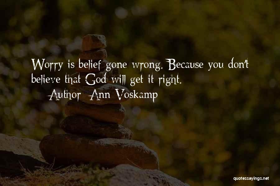 Ann Voskamp Quotes: Worry Is Belief Gone Wrong. Because You Don't Believe That God Will Get It Right.