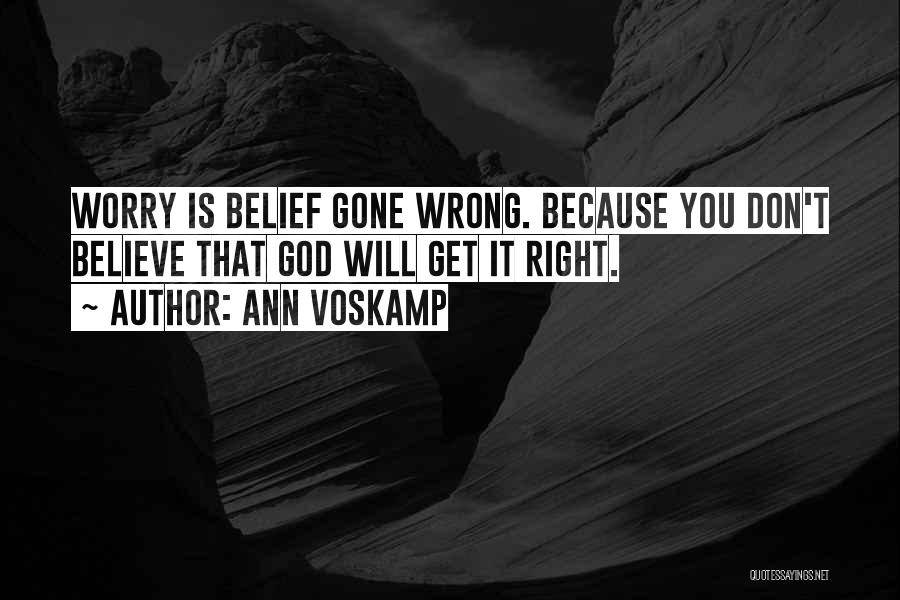 Ann Voskamp Quotes: Worry Is Belief Gone Wrong. Because You Don't Believe That God Will Get It Right.