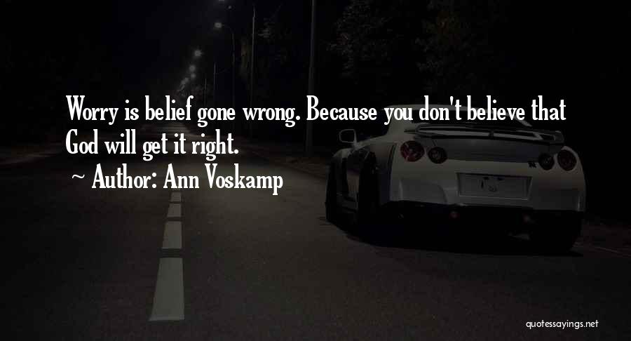 Ann Voskamp Quotes: Worry Is Belief Gone Wrong. Because You Don't Believe That God Will Get It Right.