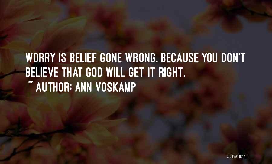 Ann Voskamp Quotes: Worry Is Belief Gone Wrong. Because You Don't Believe That God Will Get It Right.