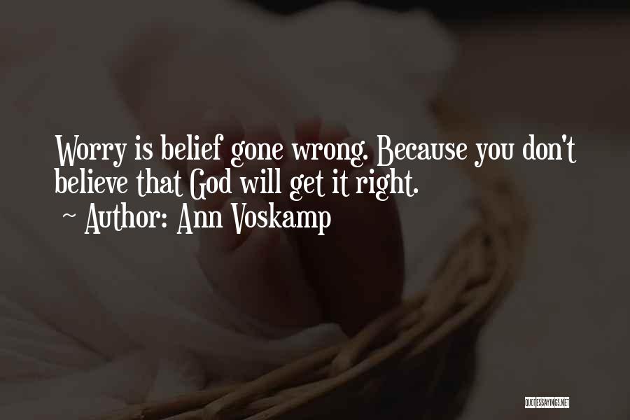 Ann Voskamp Quotes: Worry Is Belief Gone Wrong. Because You Don't Believe That God Will Get It Right.