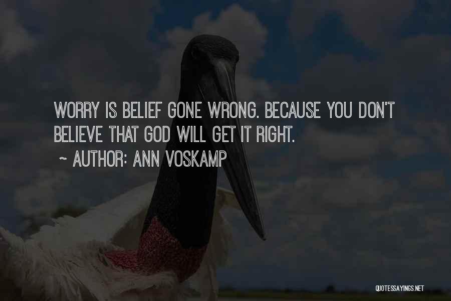 Ann Voskamp Quotes: Worry Is Belief Gone Wrong. Because You Don't Believe That God Will Get It Right.