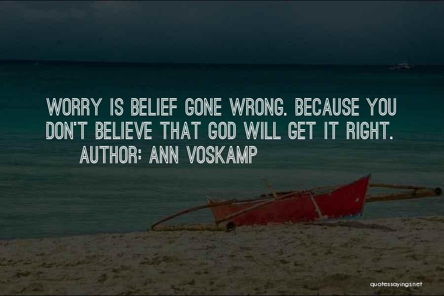 Ann Voskamp Quotes: Worry Is Belief Gone Wrong. Because You Don't Believe That God Will Get It Right.