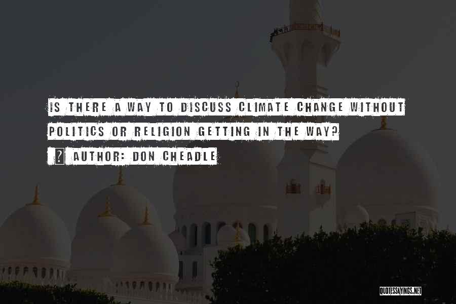 Don Cheadle Quotes: Is There A Way To Discuss Climate Change Without Politics Or Religion Getting In The Way?