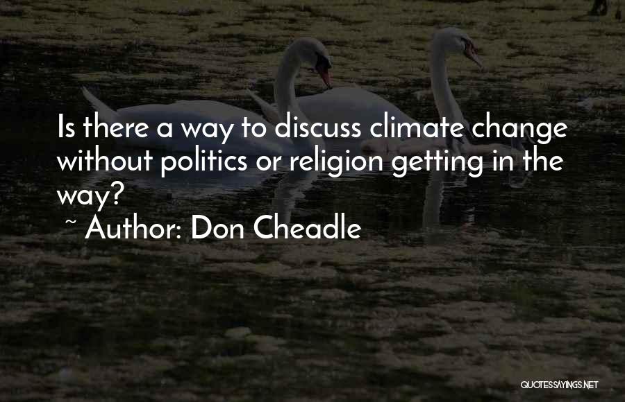 Don Cheadle Quotes: Is There A Way To Discuss Climate Change Without Politics Or Religion Getting In The Way?