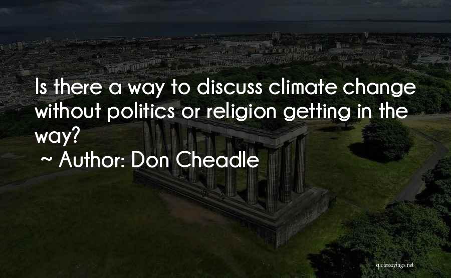 Don Cheadle Quotes: Is There A Way To Discuss Climate Change Without Politics Or Religion Getting In The Way?