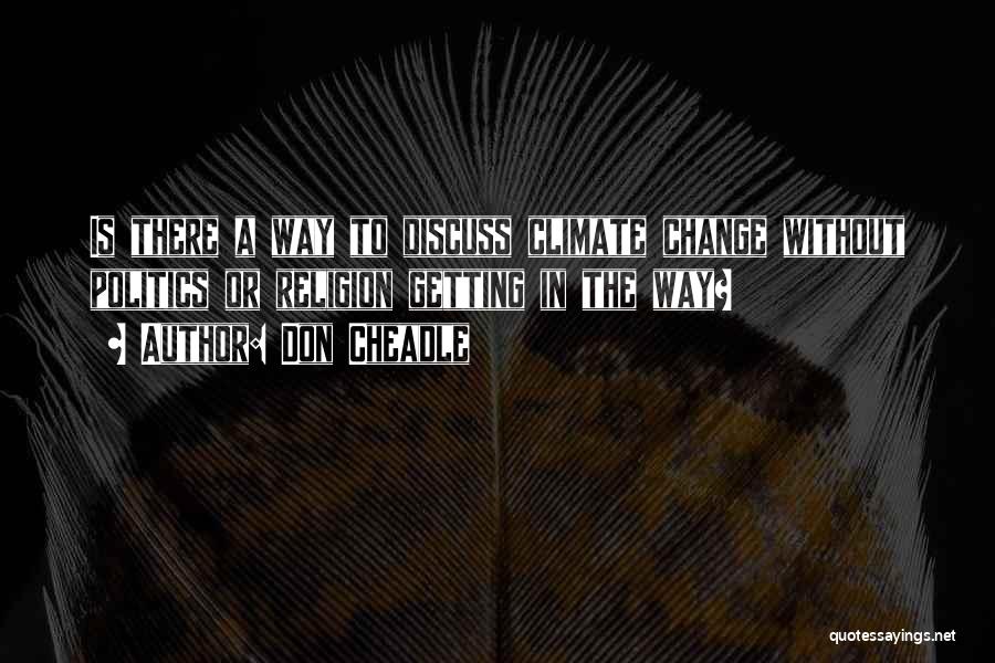 Don Cheadle Quotes: Is There A Way To Discuss Climate Change Without Politics Or Religion Getting In The Way?