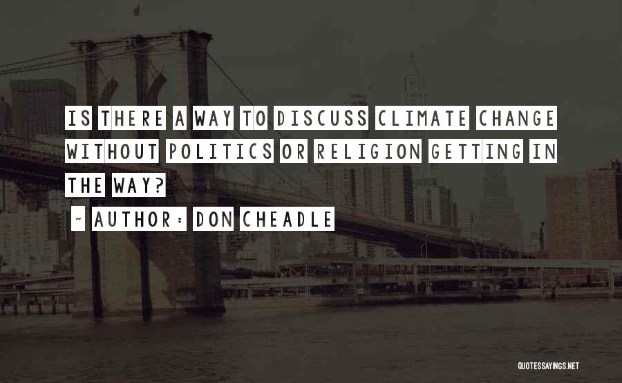 Don Cheadle Quotes: Is There A Way To Discuss Climate Change Without Politics Or Religion Getting In The Way?