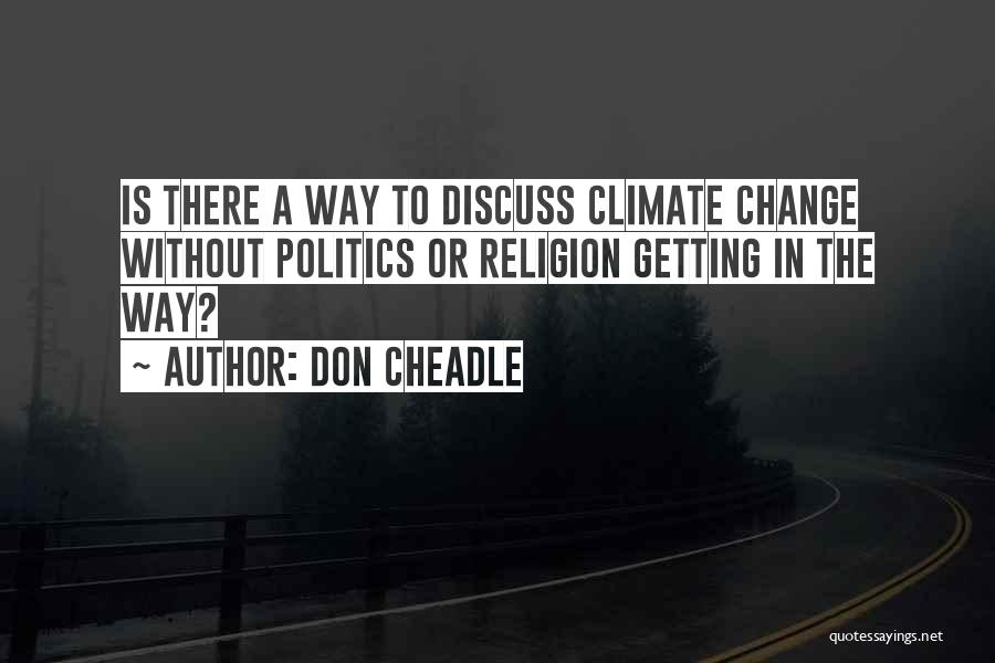 Don Cheadle Quotes: Is There A Way To Discuss Climate Change Without Politics Or Religion Getting In The Way?