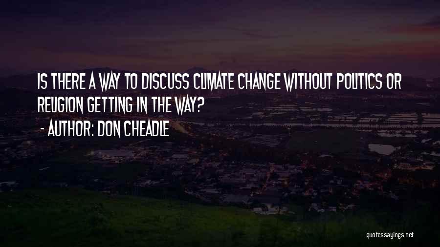 Don Cheadle Quotes: Is There A Way To Discuss Climate Change Without Politics Or Religion Getting In The Way?