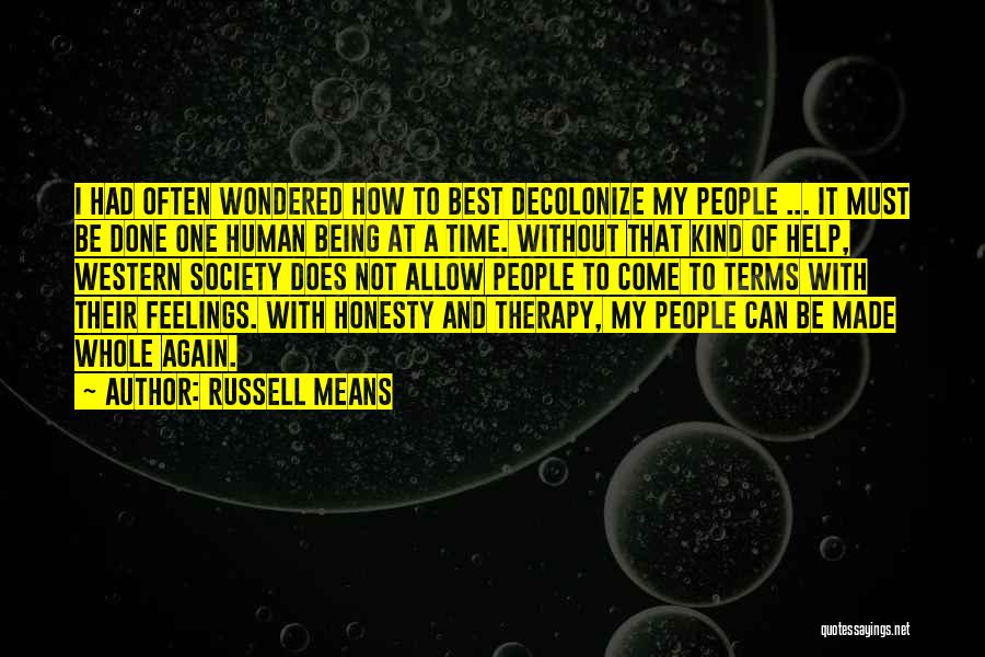 Russell Means Quotes: I Had Often Wondered How To Best Decolonize My People ... It Must Be Done One Human Being At A